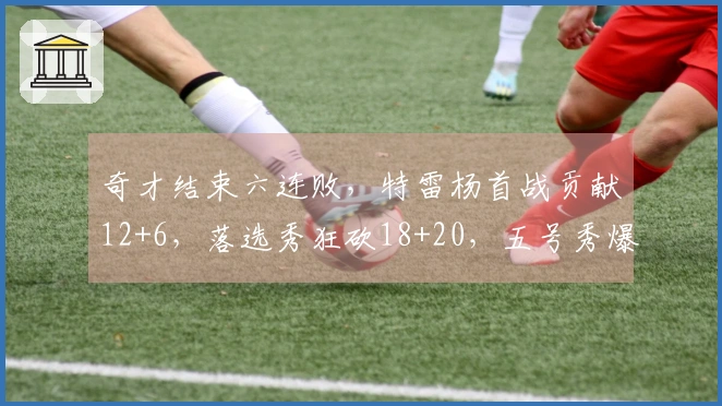 奇才结束六连败，特雷杨首战贡献12+6，落选秀狂砍18+20，五号秀爆发32分