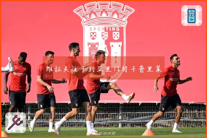 维拉关注卡利亚里门将卡普里莱