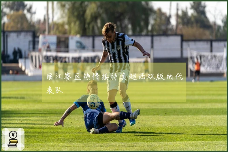 丽江赛区热情接待滇超西双版纳代表队