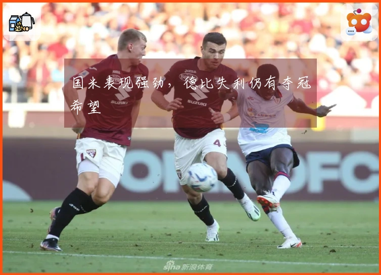 国米表现强劲，德比失利仍有夺冠希望