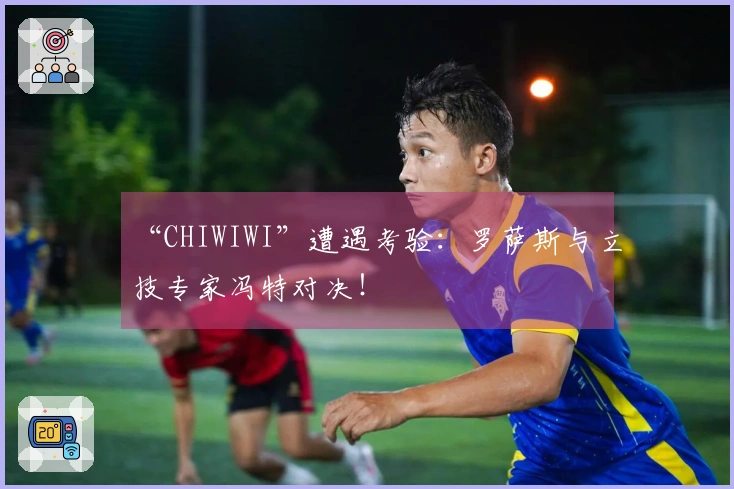 “CHIWIWI”遭遇考验：罗萨斯与立技专家冯特对决！