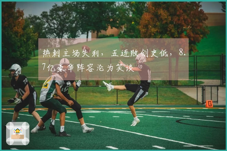 热刺主场失利，五连败创史低，8.7亿豪华阵容沦为笑谈