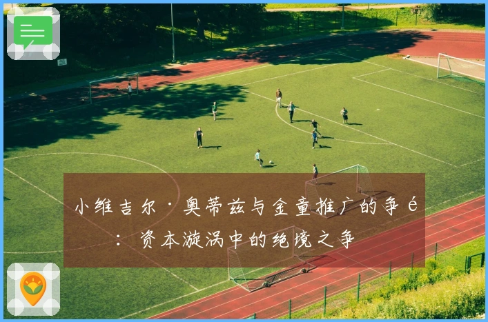 小维吉尔·奥蒂兹与金童推广的争锋：资本漩涡中的绝境之争