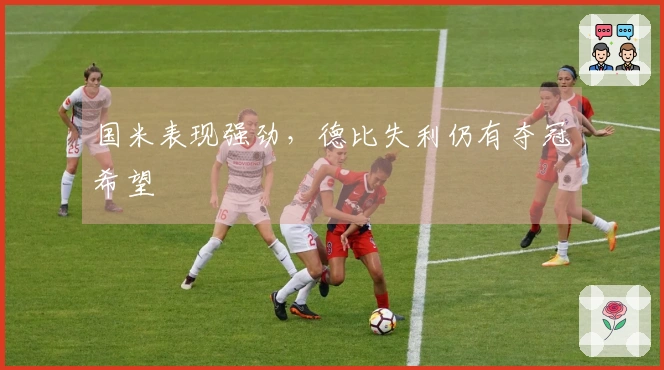 国米表现强劲，德比失利仍有夺冠希望