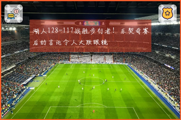 湖人128-117战胜步行者！东契奇赛后的言论令人大跌眼镜