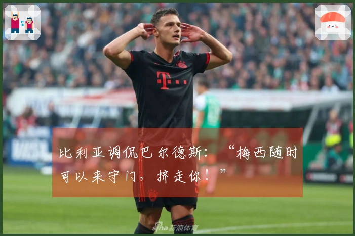 比利亚调侃巴尔德斯：“梅西随时可以来守门，挤走你！”