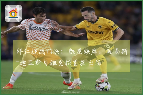 拜仁迎战门兴：凯恩缺席，路易斯-迪亚斯与雅克松首发出场