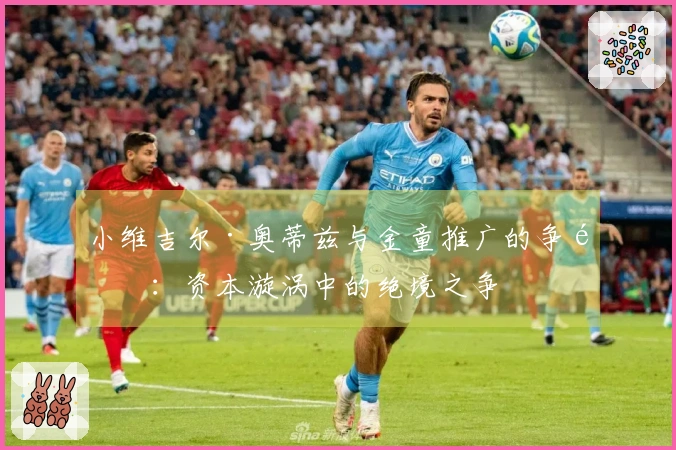 小维吉尔·奥蒂兹与金童推广的争锋：资本漩涡中的绝境之争