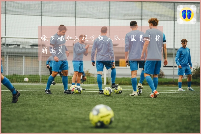 张洪福加入辽宁铁人队，国青小将新成员