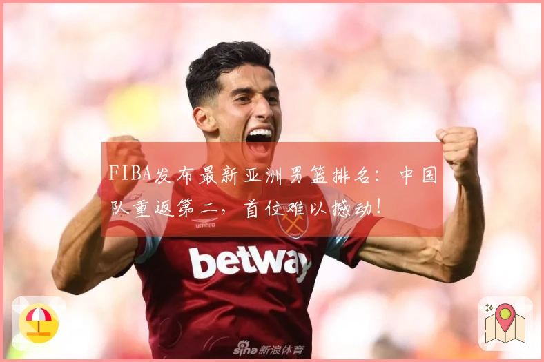 FIBA发布最新亚洲男篮排名：中国队重返第二，首位难以撼动！